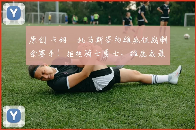 原创 卡姆・托马斯签约雄鹿征战剩余赛季!拒绝骑士勇士,雄鹿成最优选