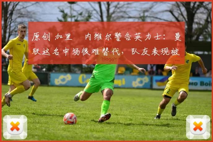 原创 加里・内维尔警告英力士:曼联这名中场很难替代,队友表现被赞 “离谱”