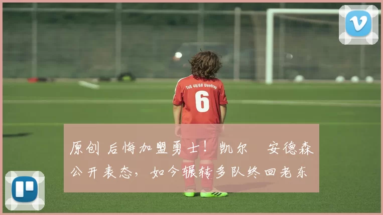 原创 后悔加盟勇士！凯尔・安德森公开表态，如今辗转多队终回老东家