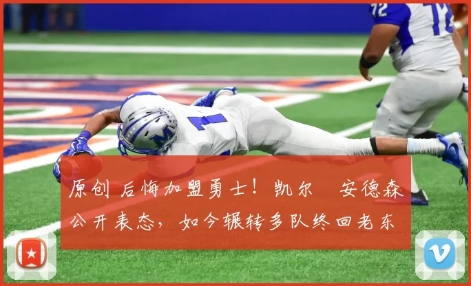 原创 后悔加盟勇士！凯尔・安德森公开表态，如今辗转多队终回老东家