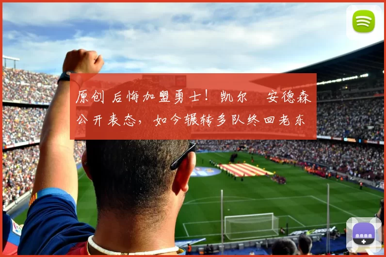 原创 后悔加盟勇士!凯尔・安德森公开表态,如今辗转多队终回老东家