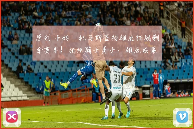 原创 卡姆・托马斯签约雄鹿征战剩余赛季!拒绝骑士勇士,雄鹿成最优选