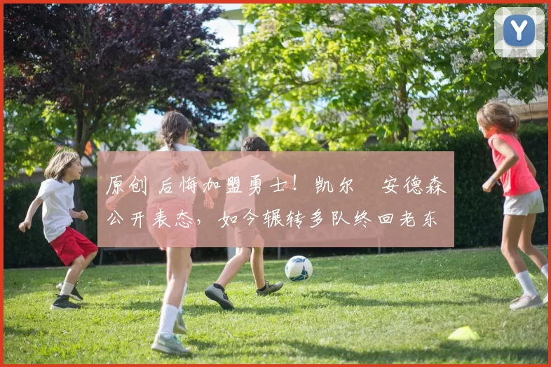 原创 后悔加盟勇士!凯尔・安德森公开表态,如今辗转多队终回老东家