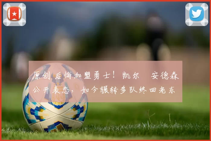 原创 后悔加盟勇士！凯尔・安德森公开表态，如今辗转多队终回老东家