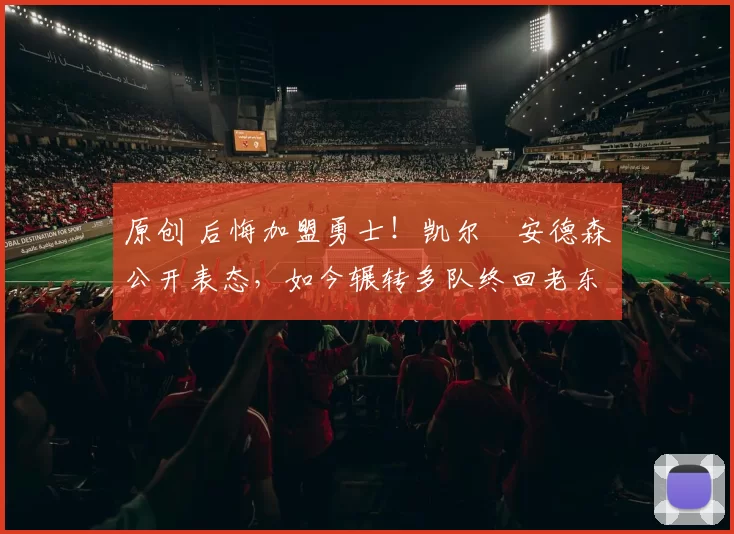 原创 后悔加盟勇士！凯尔・安德森公开表态，如今辗转多队终回老东家