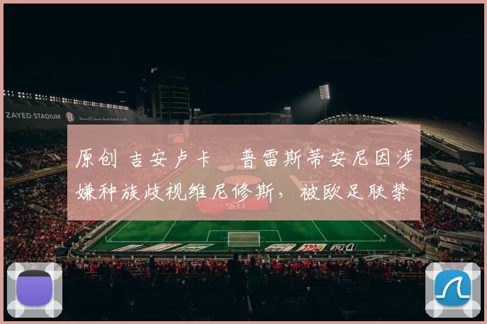 原创 吉安卢卡・普雷斯蒂安尼因涉嫌种族歧视维尼修斯，被欧足联禁赛