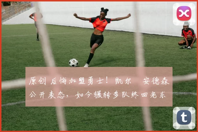 原创 后悔加盟勇士！凯尔・安德森公开表态，如今辗转多队终回老东家