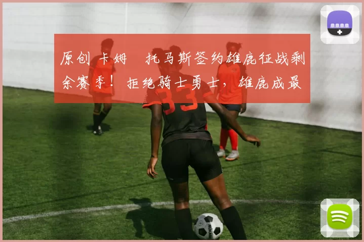 原创 卡姆・托马斯签约雄鹿征战剩余赛季！拒绝骑士勇士，雄鹿成最优选