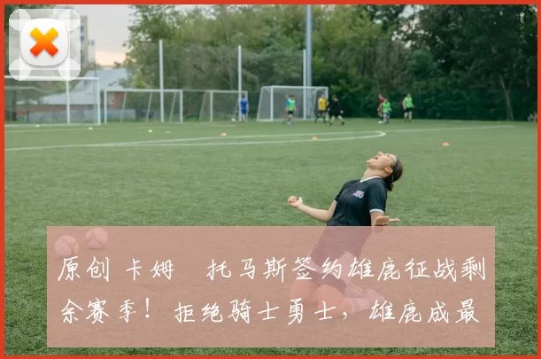 原创 卡姆・托马斯签约雄鹿征战剩余赛季！拒绝骑士勇士，雄鹿成最优选