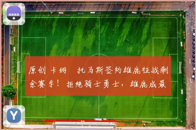 原创 卡姆・托马斯签约雄鹿征战剩余赛季！拒绝骑士勇士，雄鹿成最优选