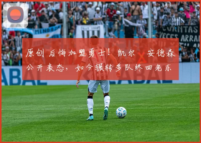 原创 后悔加盟勇士!凯尔・安德森公开表态,如今辗转多队终回老东家