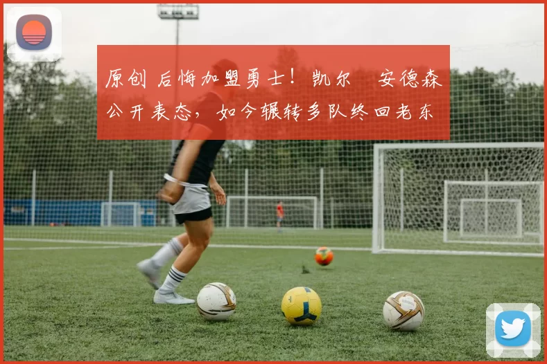 原创 后悔加盟勇士!凯尔・安德森公开表态,如今辗转多队终回老东家