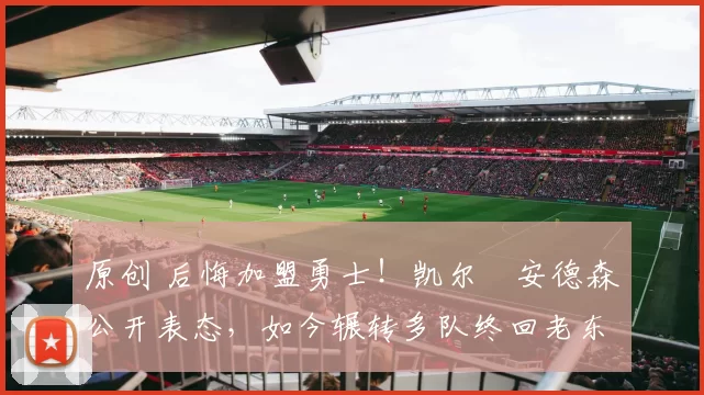 原创 后悔加盟勇士!凯尔・安德森公开表态,如今辗转多队终回老东家