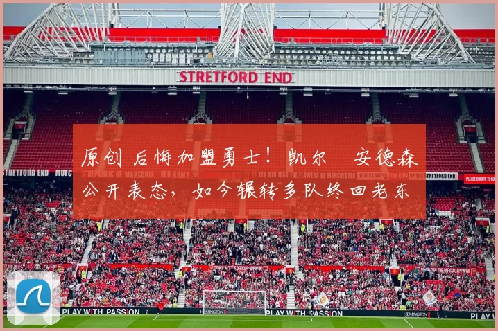 原创 后悔加盟勇士！凯尔・安德森公开表态，如今辗转多队终回老东家