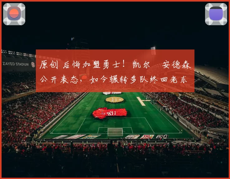 原创 后悔加盟勇士！凯尔・安德森公开表态，如今辗转多队终回老东家