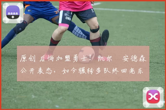 原创 后悔加盟勇士!凯尔・安德森公开表态,如今辗转多队终回老东家