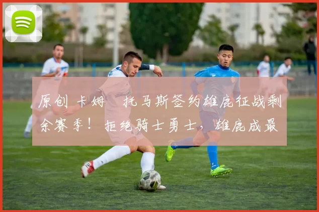 原创 卡姆・托马斯签约雄鹿征战剩余赛季!拒绝骑士勇士,雄鹿成最优选