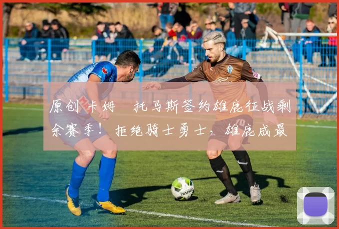 原创 卡姆・托马斯签约雄鹿征战剩余赛季！拒绝骑士勇士，雄鹿成最优选