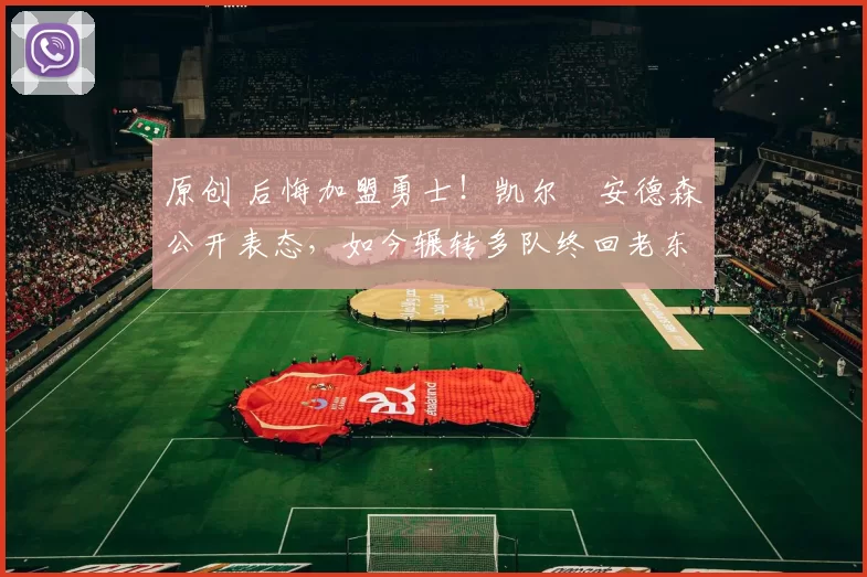 原创 后悔加盟勇士！凯尔・安德森公开表态，如今辗转多队终回老东家