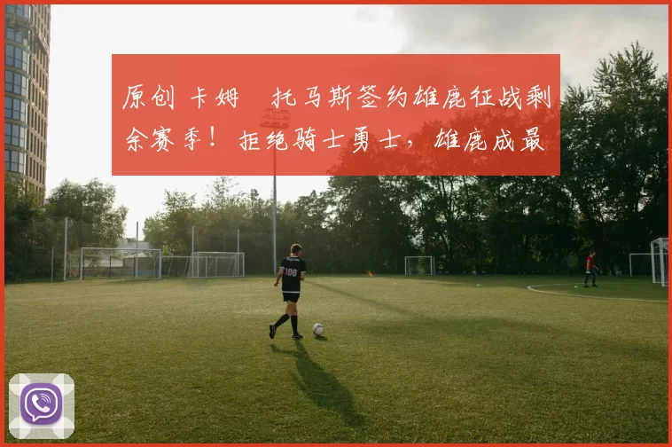 原创 卡姆・托马斯签约雄鹿征战剩余赛季！拒绝骑士勇士，雄鹿成最优选