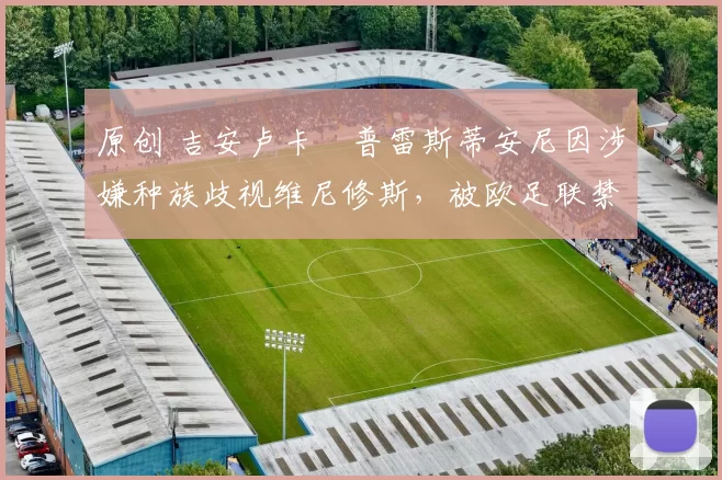 原创 吉安卢卡・普雷斯蒂安尼因涉嫌种族歧视维尼修斯，被欧足联禁赛