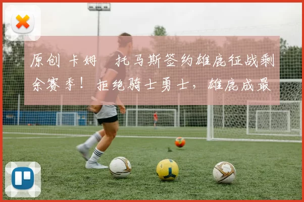 原创 卡姆・托马斯签约雄鹿征战剩余赛季！拒绝骑士勇士，雄鹿成最优选