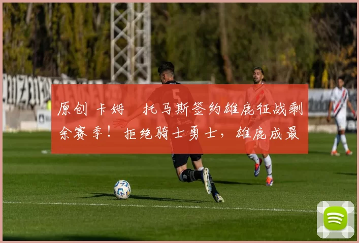 原创 卡姆・托马斯签约雄鹿征战剩余赛季！拒绝骑士勇士，雄鹿成最优选