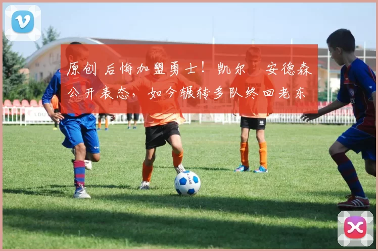 原创 后悔加盟勇士!凯尔・安德森公开表态,如今辗转多队终回老东家