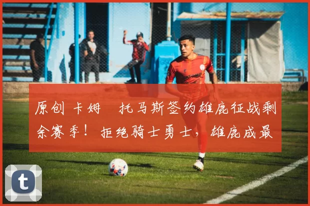 原创 卡姆・托马斯签约雄鹿征战剩余赛季！拒绝骑士勇士，雄鹿成最优选