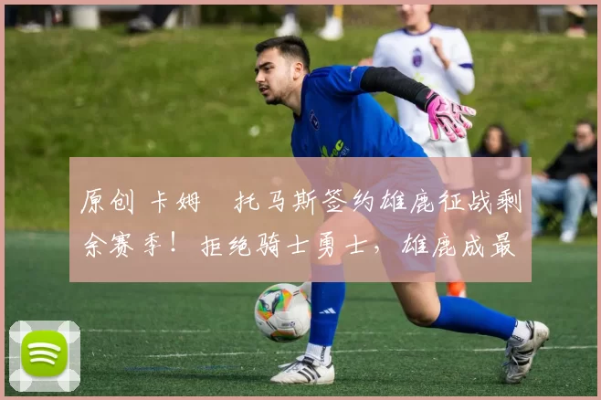 原创 卡姆・托马斯签约雄鹿征战剩余赛季！拒绝骑士勇士，雄鹿成最优选