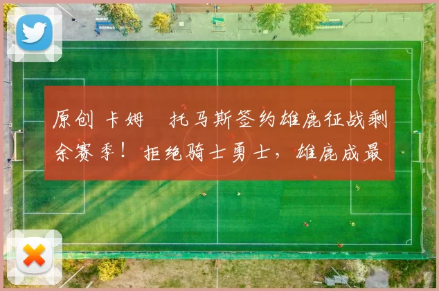 原创 卡姆・托马斯签约雄鹿征战剩余赛季！拒绝骑士勇士，雄鹿成最优选