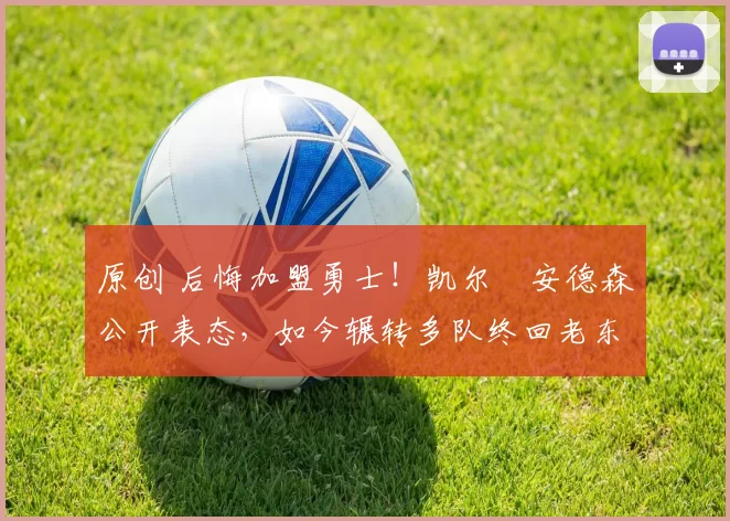 原创 后悔加盟勇士！凯尔・安德森公开表态，如今辗转多队终回老东家