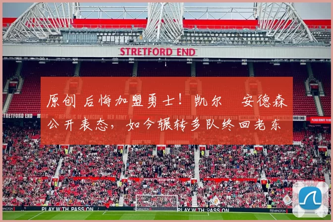 原创 后悔加盟勇士!凯尔・安德森公开表态,如今辗转多队终回老东家