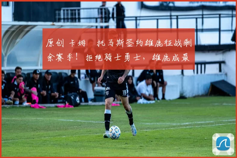 原创 卡姆・托马斯签约雄鹿征战剩余赛季！拒绝骑士勇士，雄鹿成最优选