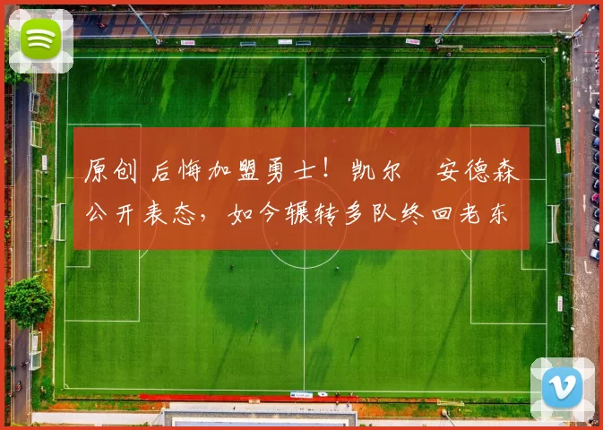 原创 后悔加盟勇士！凯尔・安德森公开表态，如今辗转多队终回老东家