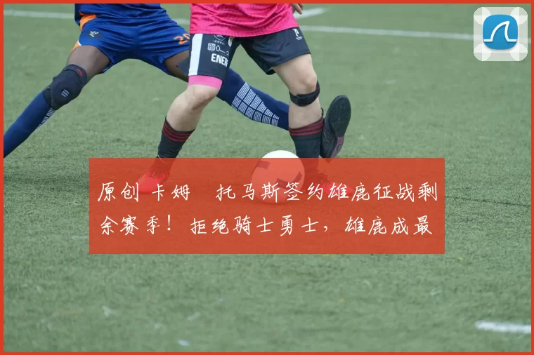 原创 卡姆・托马斯签约雄鹿征战剩余赛季！拒绝骑士勇士，雄鹿成最优选