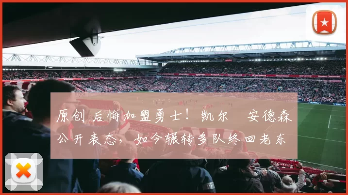 原创 后悔加盟勇士！凯尔・安德森公开表态，如今辗转多队终回老东家