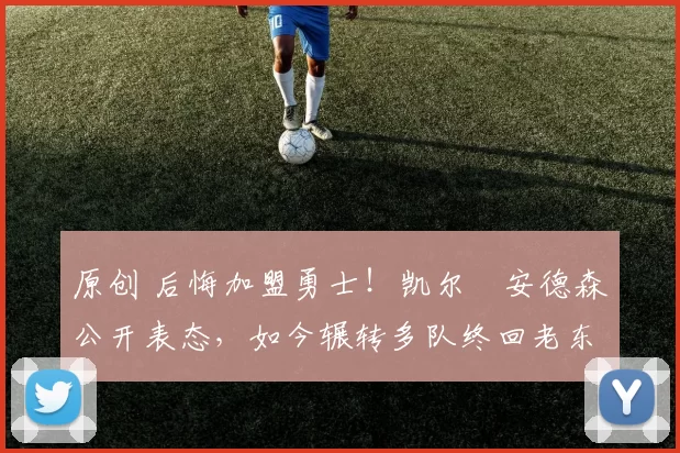 原创 后悔加盟勇士！凯尔・安德森公开表态，如今辗转多队终回老东家