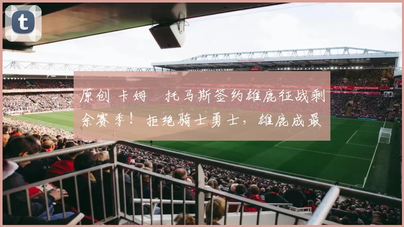 原创 卡姆・托马斯签约雄鹿征战剩余赛季！拒绝骑士勇士，雄鹿成最优选