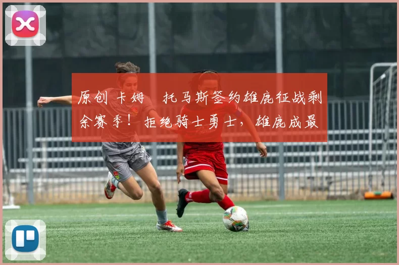 原创 卡姆・托马斯签约雄鹿征战剩余赛季！拒绝骑士勇士，雄鹿成最优选