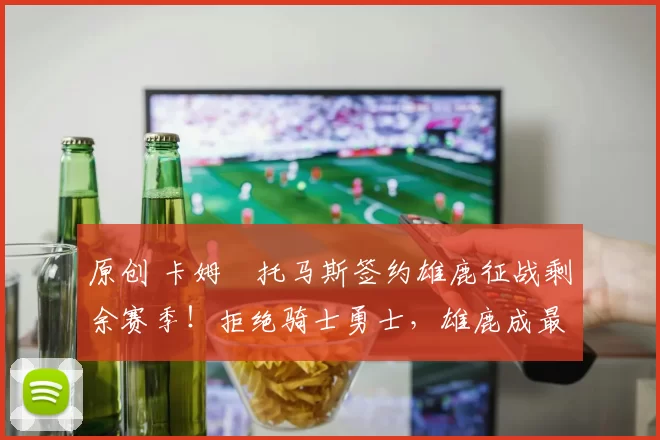 原创 卡姆・托马斯签约雄鹿征战剩余赛季！拒绝骑士勇士，雄鹿成最优选