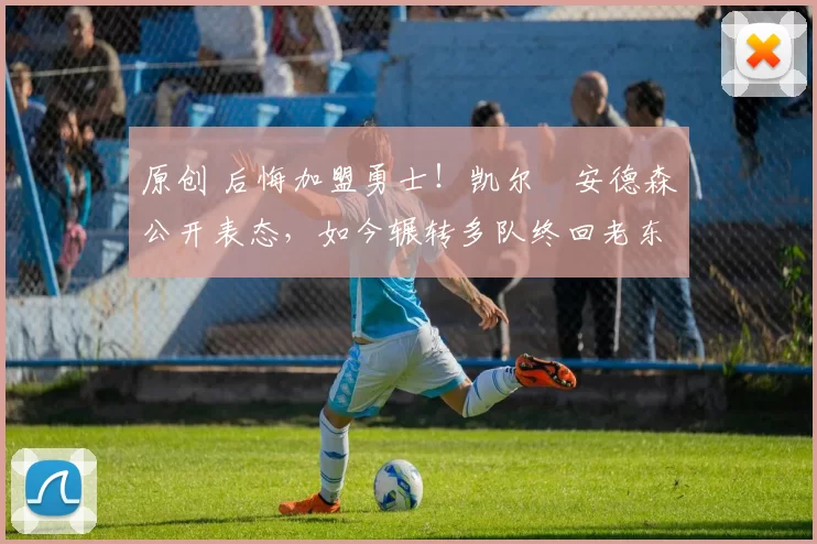 原创 后悔加盟勇士！凯尔・安德森公开表态，如今辗转多队终回老东家