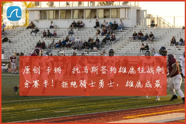 原创 卡姆・托马斯签约雄鹿征战剩余赛季！拒绝骑士勇士，雄鹿成最优选