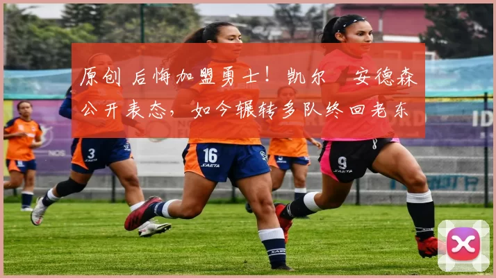 原创 后悔加盟勇士！凯尔・安德森公开表态，如今辗转多队终回老东家