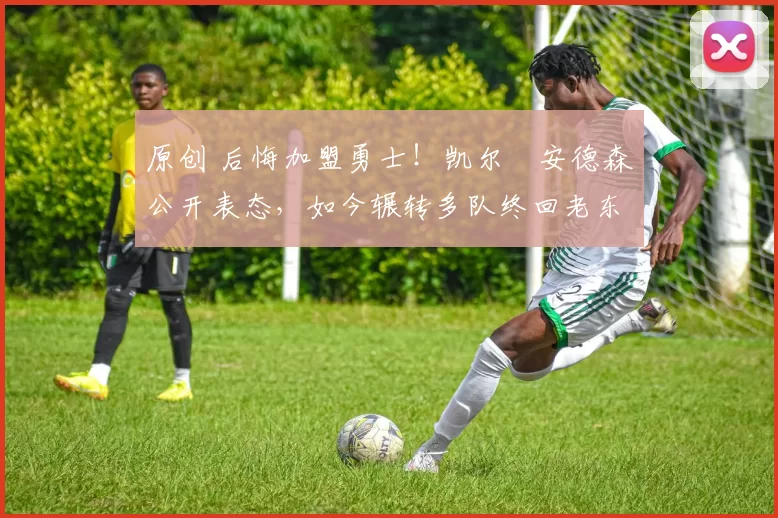 原创 后悔加盟勇士!凯尔・安德森公开表态,如今辗转多队终回老东家