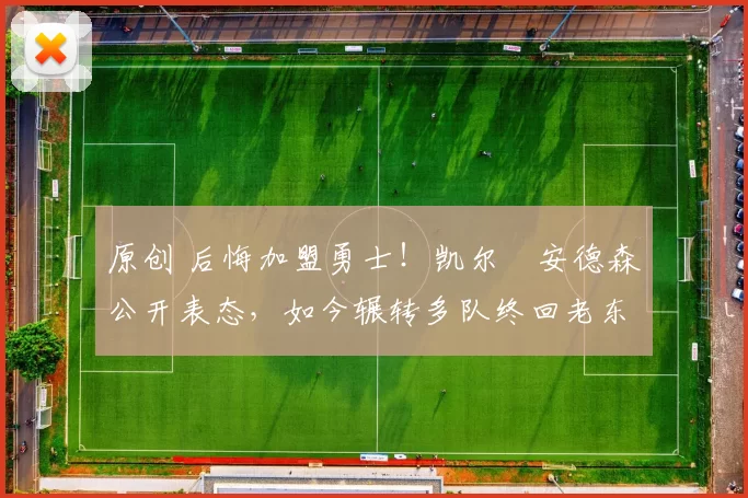 原创 后悔加盟勇士！凯尔・安德森公开表态，如今辗转多队终回老东家