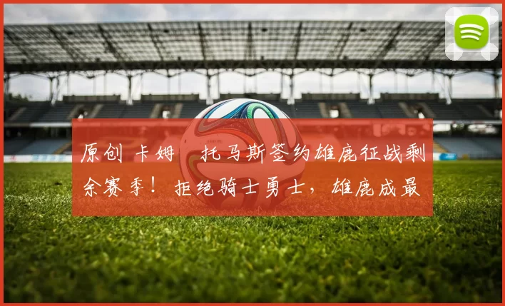 原创 卡姆・托马斯签约雄鹿征战剩余赛季！拒绝骑士勇士，雄鹿成最优选