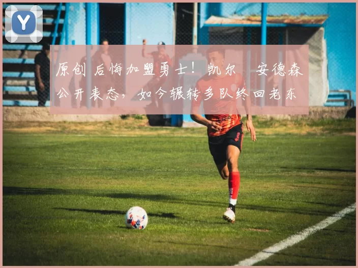 原创 后悔加盟勇士!凯尔・安德森公开表态,如今辗转多队终回老东家