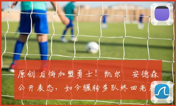 原创 后悔加盟勇士！凯尔・安德森公开表态，如今辗转多队终回老东家