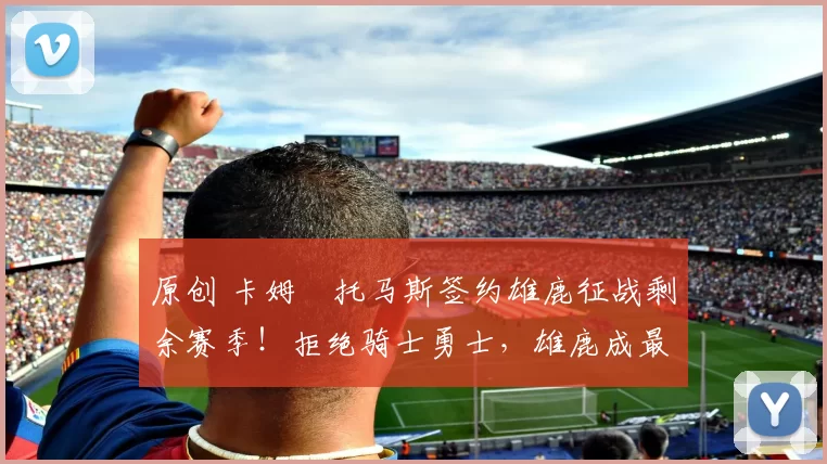 原创 卡姆・托马斯签约雄鹿征战剩余赛季！拒绝骑士勇士，雄鹿成最优选